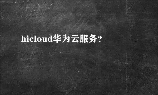 hicloud华为云服务？
