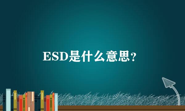ESD是什么意思？