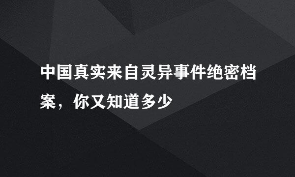 中国真实来自灵异事件绝密档案，你又知道多少