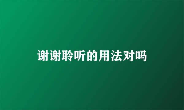 谢谢聆听的用法对吗