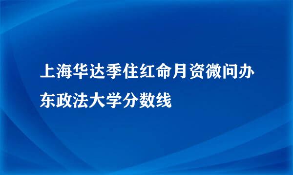 上海华达季住红命月资微问办东政法大学分数线