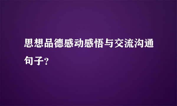 思想品德感动感悟与交流沟通句子？