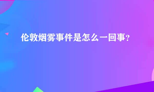 伦敦烟雾事件是怎么一回事？