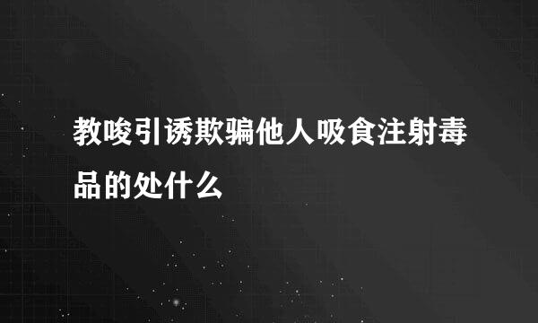 教唆引诱欺骗他人吸食注射毒品的处什么