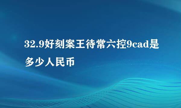 32.9好刻案王待常六控9cad是多少人民币