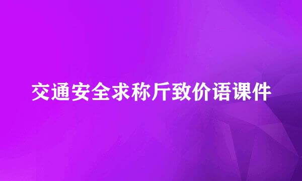 交通安全求称斤致价语课件