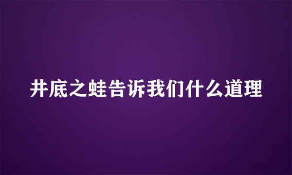 井底之蛙告诉我们什么道理