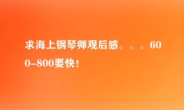 求海上钢琴师观后感。。。600-800要快！