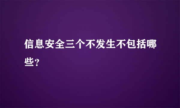 信息安全三个不发生不包括哪些？