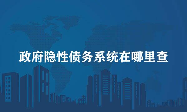 政府隐性债务系统在哪里查