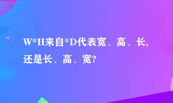 W*H来自*D代表宽、高、长,还是长、高、宽?