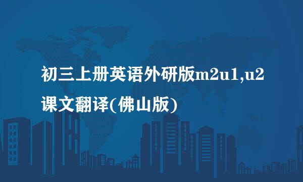 初三上册英语外研版m2u1,u2课文翻译(佛山版)