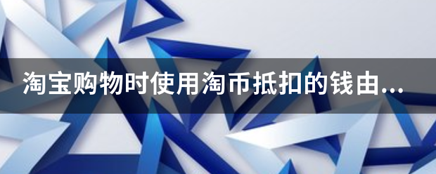 淘宝购物时使用淘币抵扣的钱由谁承担？