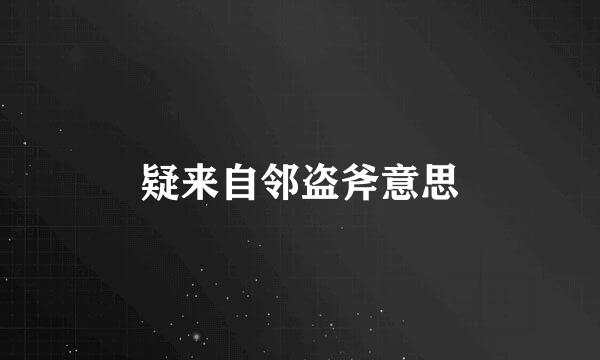 疑来自邻盗斧意思