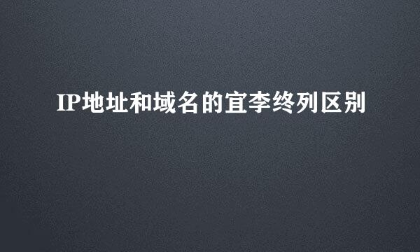 IP地址和域名的宜李终列区别
