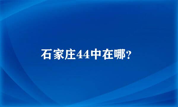石家庄44中在哪？