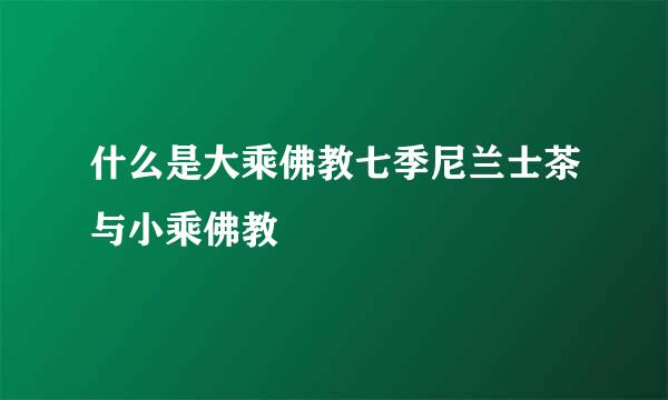 什么是大乘佛教七季尼兰士茶与小乘佛教