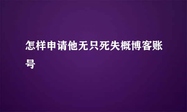 怎样申请他无只死失概博客账号