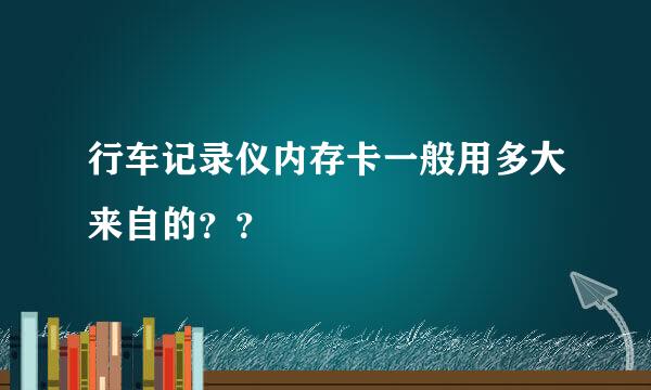 行车记录仪内存卡一般用多大来自的？？