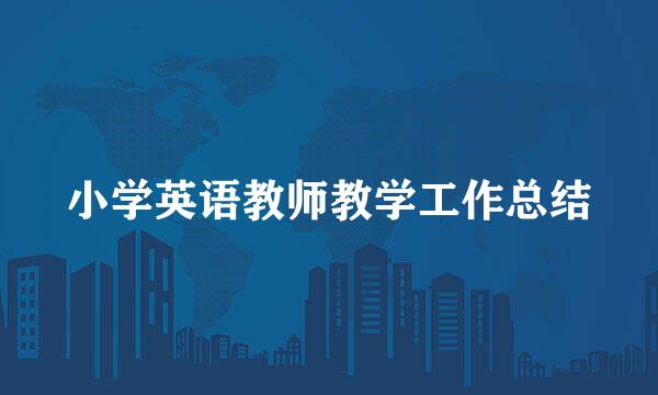 小学英语教师教学工作总结