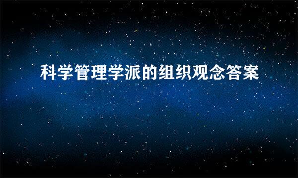 科学管理学派的组织观念答案