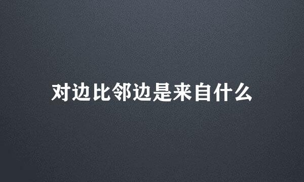 对边比邻边是来自什么