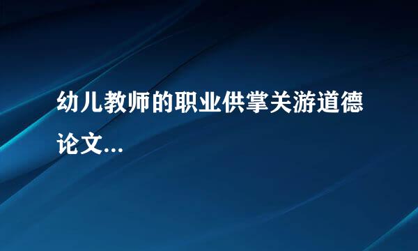 幼儿教师的职业供掌关游道德论文...