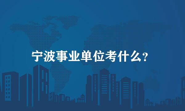 宁波事业单位考什么？