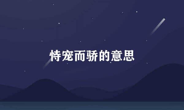 恃宠而骄的意思