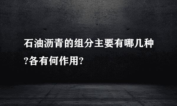 石油沥青的组分主要有哪几种?各有何作用?