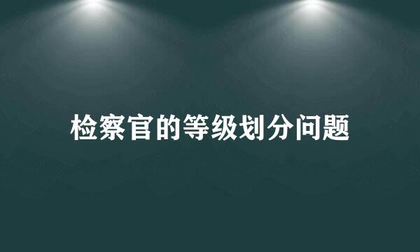 检察官的等级划分问题