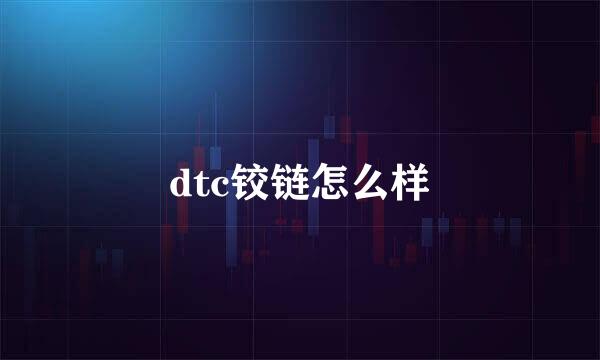 dtc铰链怎么样