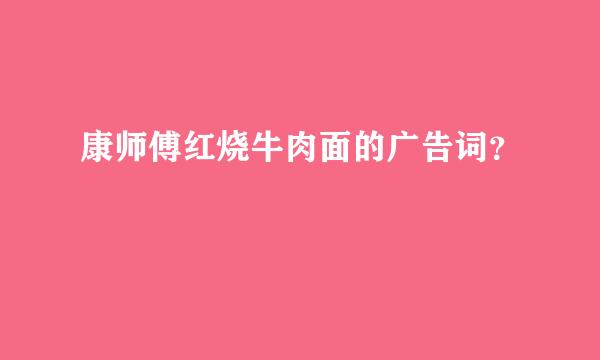 康师傅红烧牛肉面的广告词？