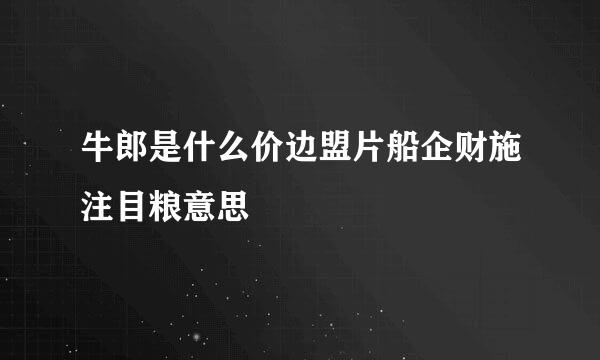 牛郎是什么价边盟片船企财施注目粮意思