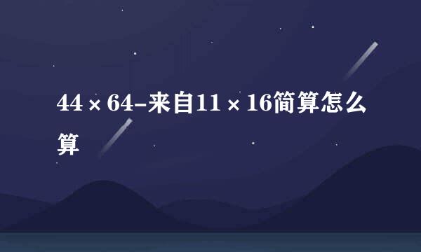 44×64-来自11×16简算怎么算