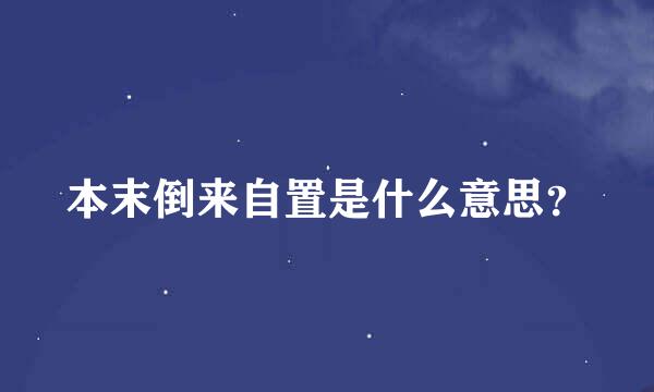 本末倒来自置是什么意思？