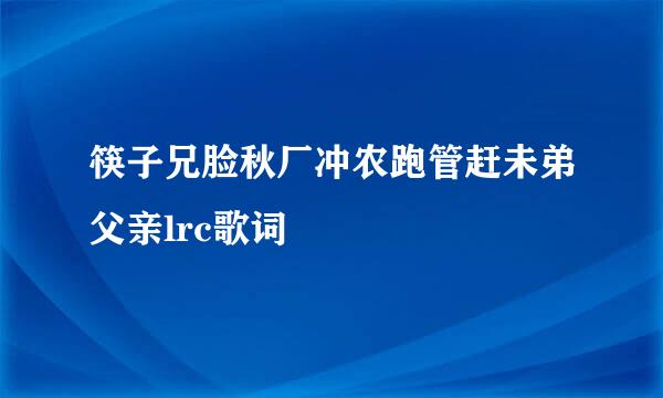 筷子兄脸秋厂冲农跑管赶未弟父亲lrc歌词