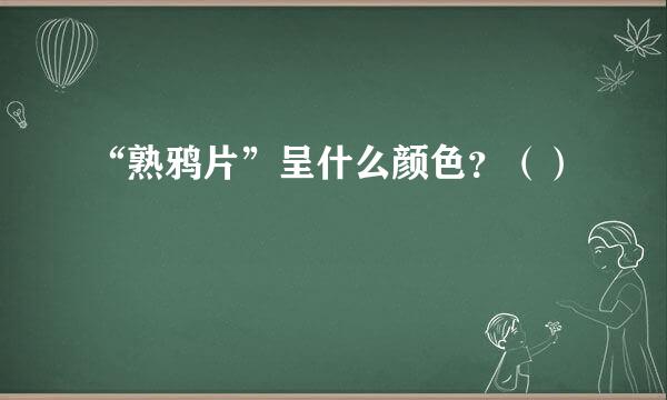 “熟鸦片”呈什么颜色？（）