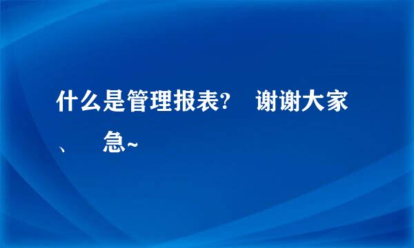 什么是管理报表? 谢谢大家、 急~