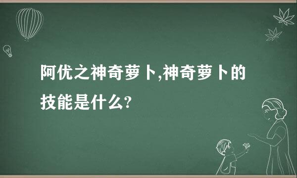 阿优之神奇萝卜,神奇萝卜的技能是什么?