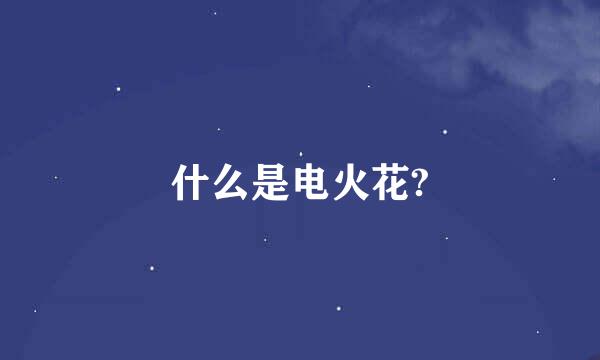 什么是电火花?