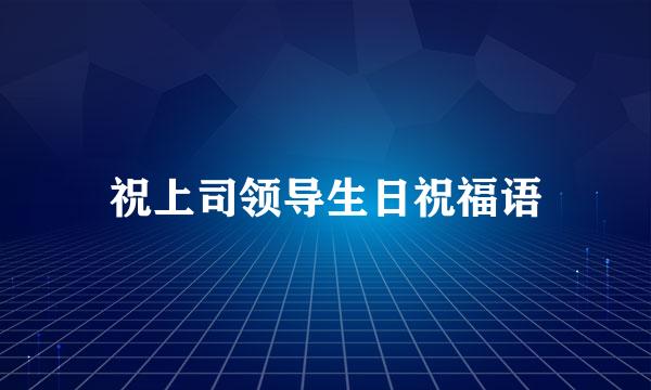 祝上司领导生日祝福语