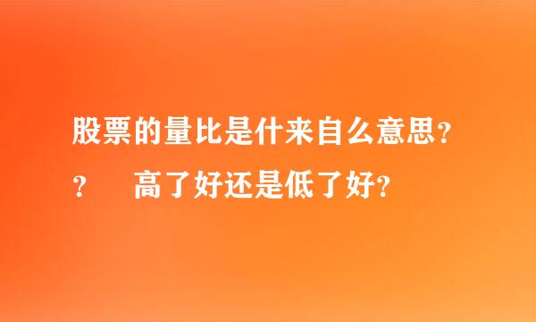 股票的量比是什来自么意思？？ 高了好还是低了好？