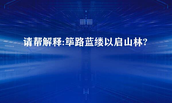 请帮解释:筚路蓝缕以启山林?