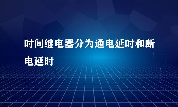 时间继电器分为通电延时和断电延时