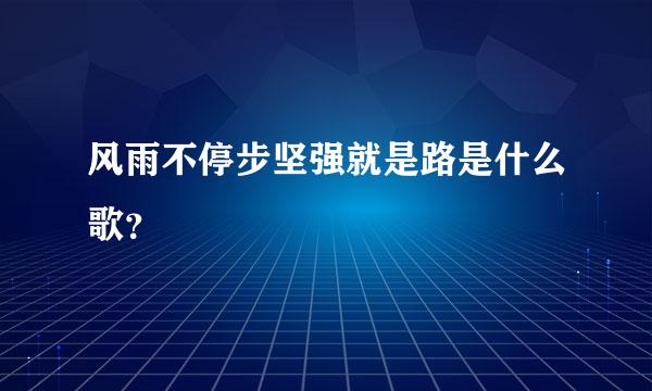 风雨不停步坚强就是路是什么歌？