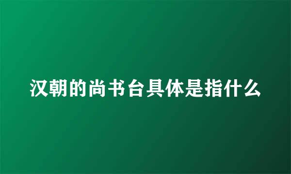 汉朝的尚书台具体是指什么