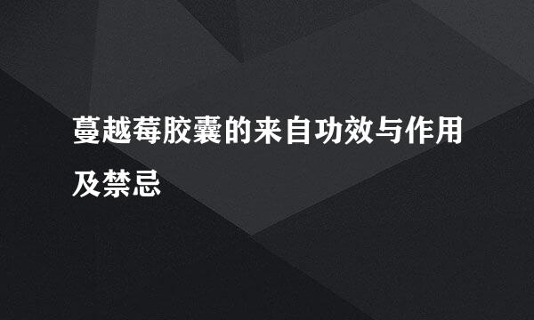 蔓越莓胶囊的来自功效与作用及禁忌