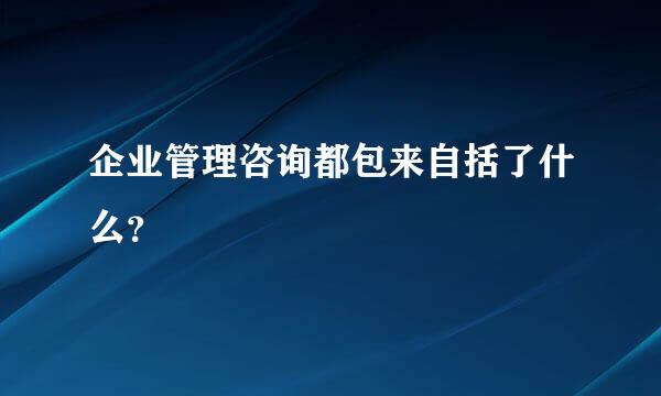 企业管理咨询都包来自括了什么？