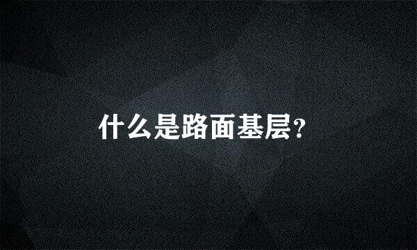 什么是路面基层？